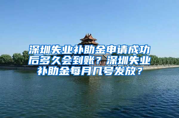 深圳失业补助金申请成功后多久会到账？深圳失业补助金每月几号发放？