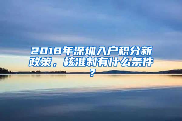 2018年深圳入户积分新政策，核准制有什么条件？