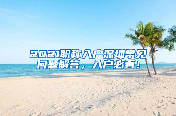 2021职称入户深圳常见问题解答，入户必看！