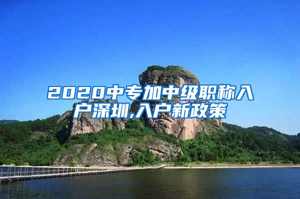 2020中专加中级职称入户深圳,入户新政策