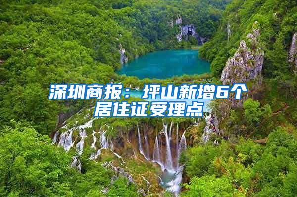 深圳商报：坪山新增6个居住证受理点