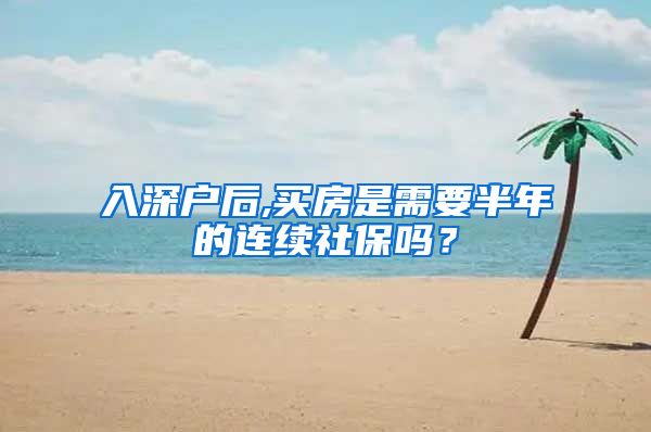 入深户后,买房是需要半年的连续社保吗？