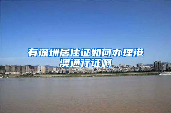 有深圳居住证如何办理港澳通行证啊