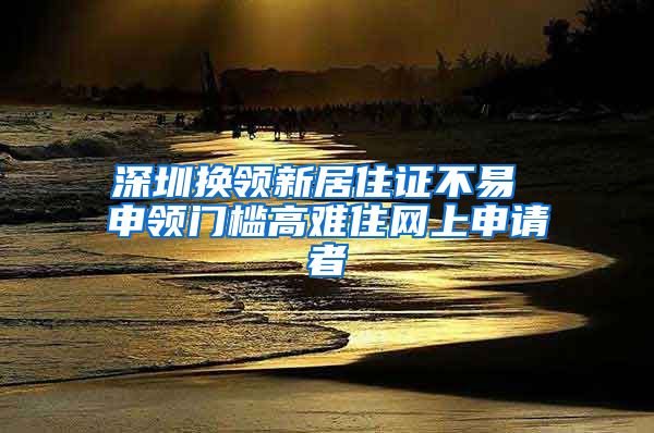 深圳换领新居住证不易 申领门槛高难住网上申请者