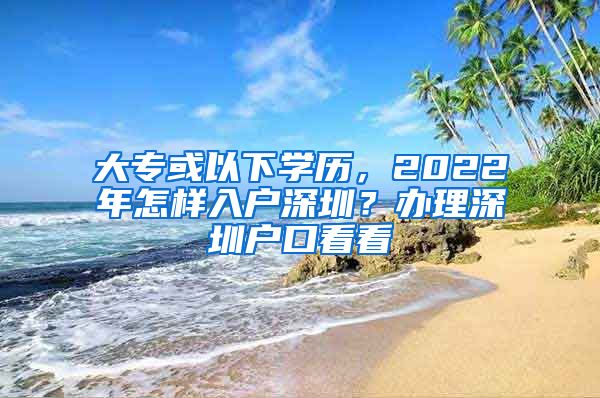 大专或以下学历，2022年怎样入户深圳？办理深圳户口看看