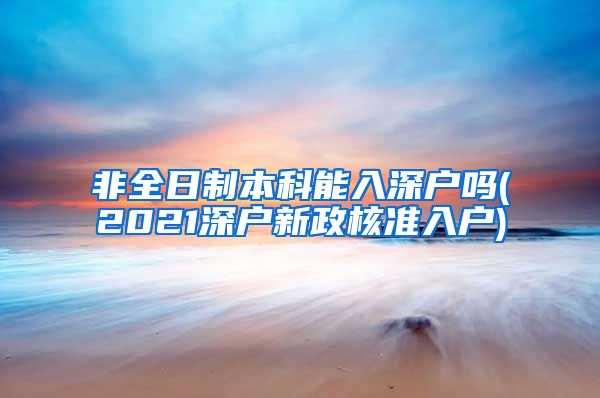 非全日制本科能入深户吗(2021深户新政核准入户)