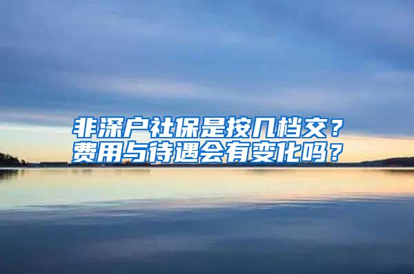 非深户社保是按几档交？费用与待遇会有变化吗？