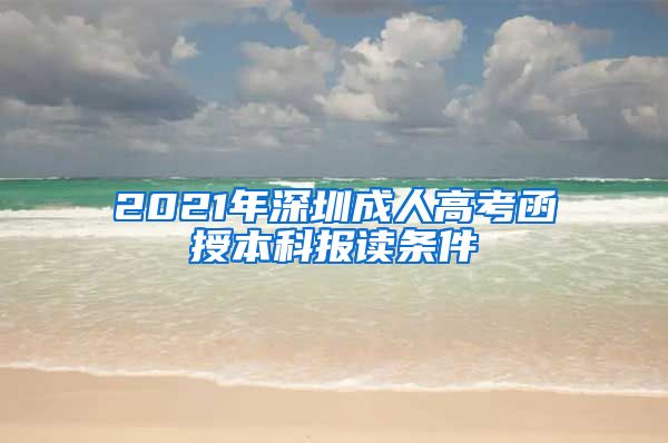 2021年深圳成人高考函授本科报读条件