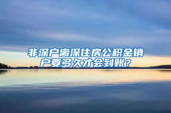 非深户离深住房公积金销户要多久才会到账？