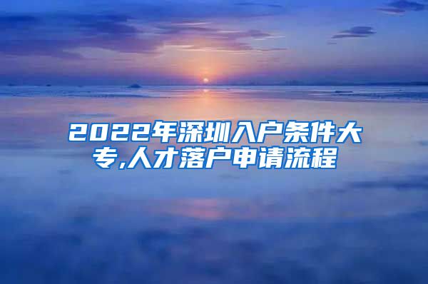 2022年深圳入户条件大专,人才落户申请流程