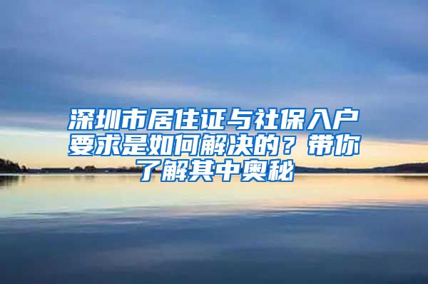 深圳市居住证与社保入户要求是如何解决的？带你了解其中奥秘