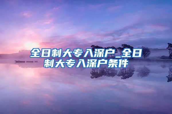 全日制大专入深户_全日制大专入深户条件