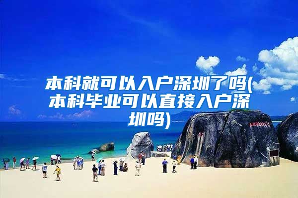 本科就可以入户深圳了吗(本科毕业可以直接入户深圳吗)