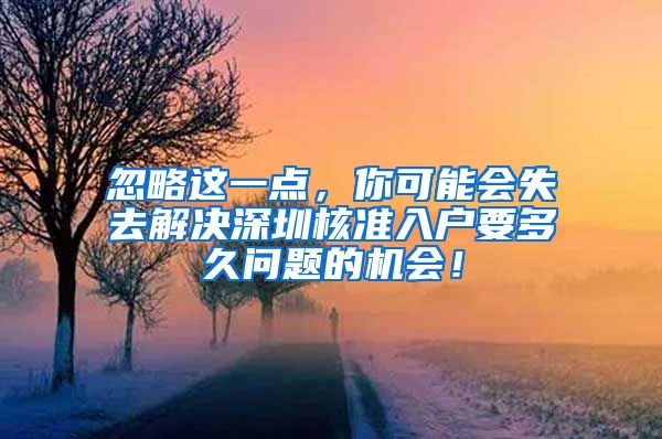 忽略这一点，你可能会失去解决深圳核准入户要多久问题的机会！