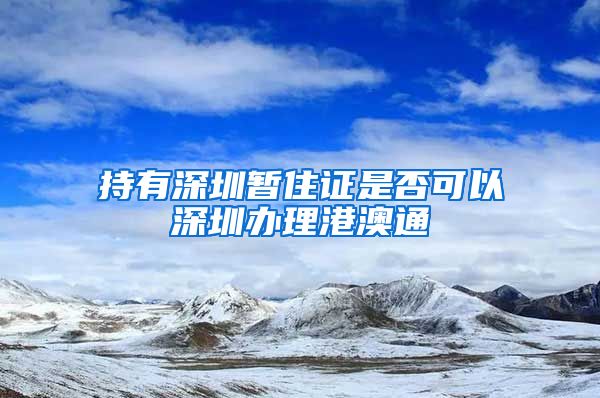 持有深圳暂住证是否可以深圳办理港澳通