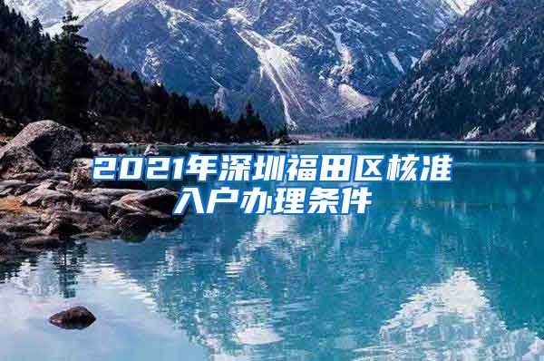 2021年深圳福田区核准入户办理条件