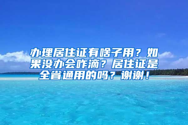 办理居住证有啥子用？如果没办会咋滴？居住证是全省通用的吗？谢谢！