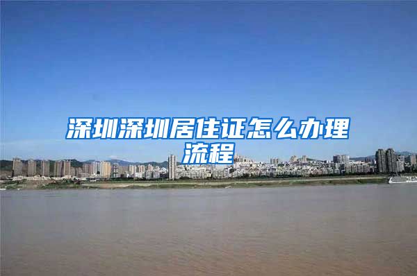 深圳深圳居住证怎么办理流程