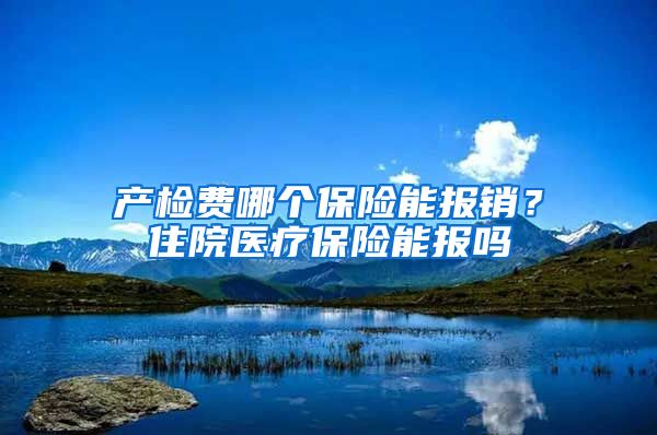 产检费哪个保险能报销？住院医疗保险能报吗