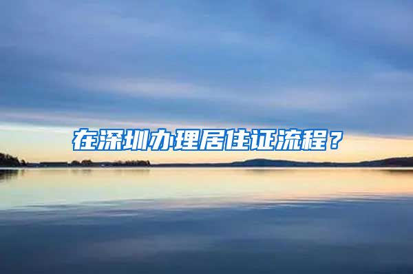 在深圳办理居住证流程？