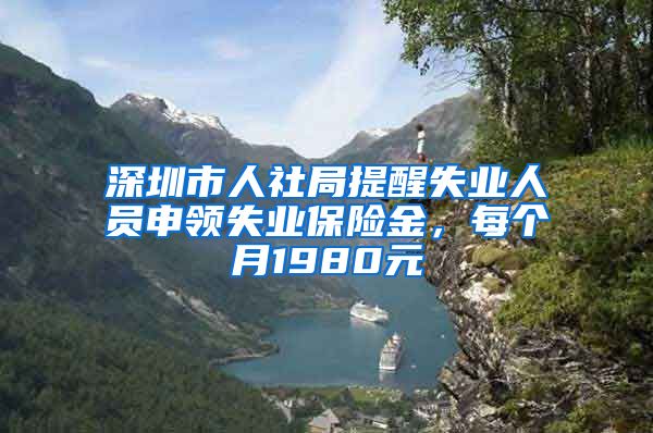 深圳市人社局提醒失业人员申领失业保险金，每个月1980元