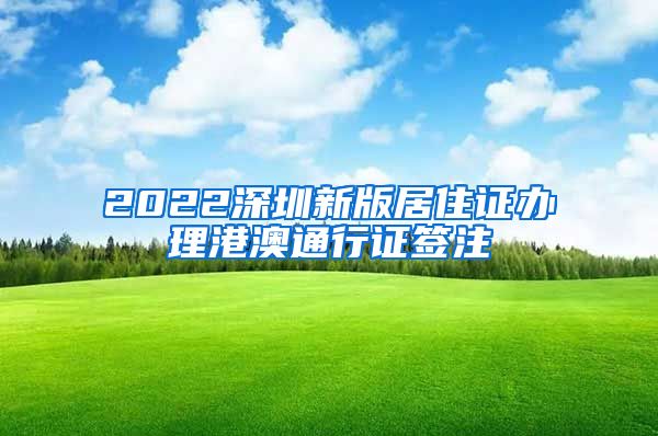 2022深圳新版居住证办理港澳通行证签注