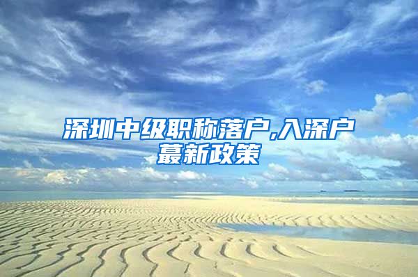 深圳中级职称落户,入深户蕞新政策