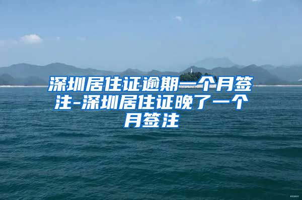 深圳居住证逾期一个月签注-深圳居住证晚了一个月签注