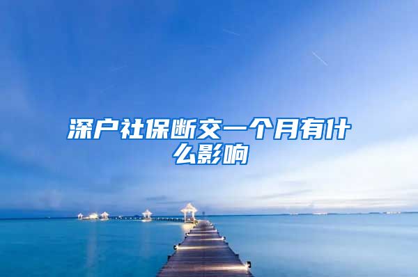 深户社保断交一个月有什么影响