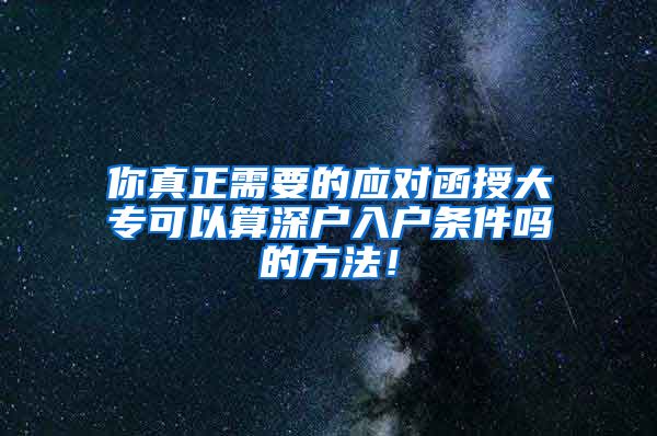 你真正需要的应对函授大专可以算深户入户条件吗的方法！