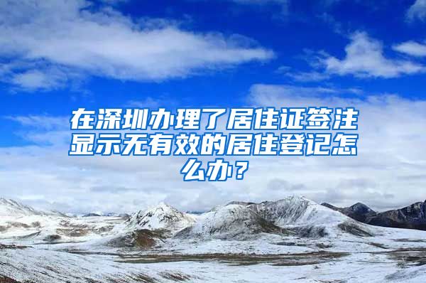 在深圳办理了居住证签注显示无有效的居住登记怎么办？