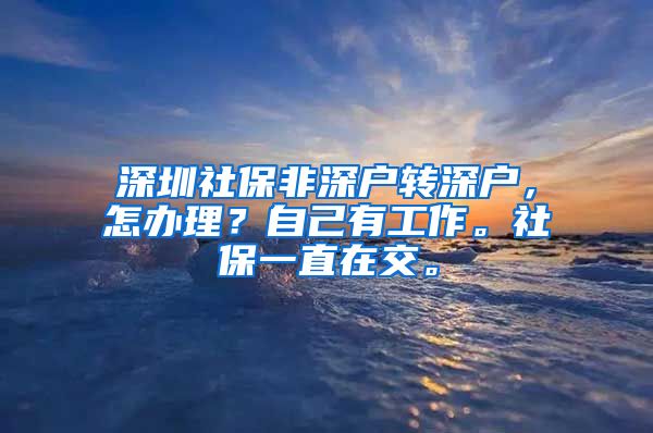 深圳社保非深户转深户，怎办理？自己有工作。社保一直在交。