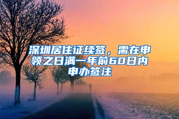 深圳居住证续签，需在申领之日满一年前60日内申办签注