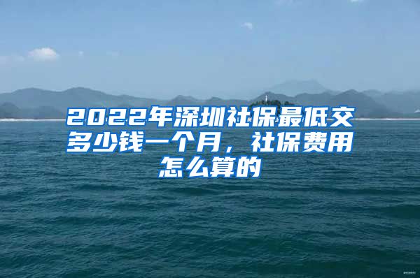 2022年深圳社保最低交多少钱一个月，社保费用怎么算的