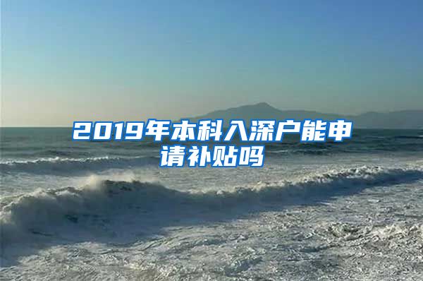 2019年本科入深户能申请补贴吗