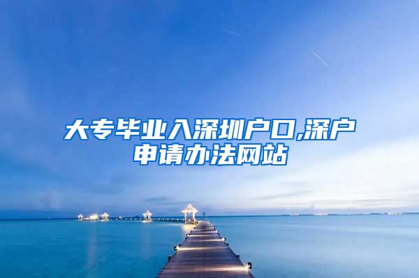 大专毕业入深圳户口,深户申请办法网站