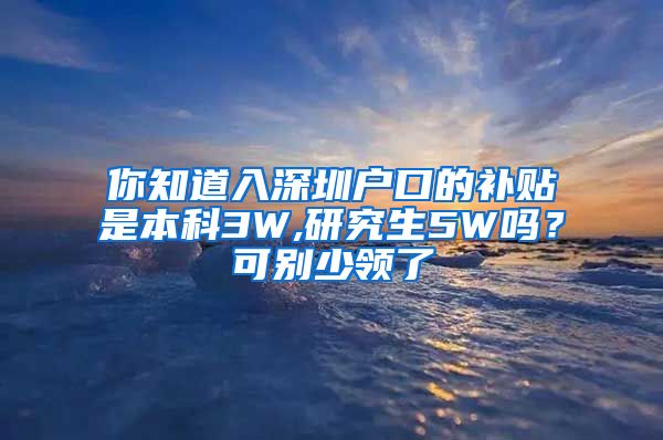 你知道入深圳户口的补贴是本科3W,研究生5W吗？可别少领了