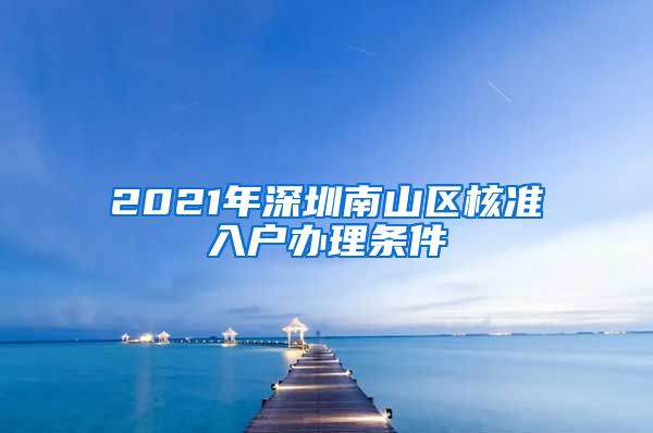 2021年深圳南山区核准入户办理条件