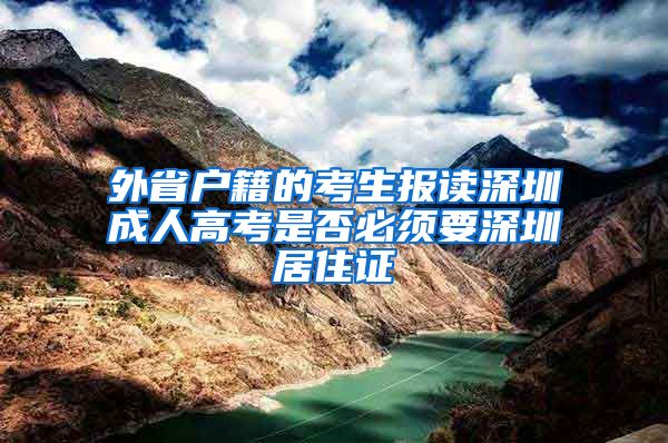 外省户籍的考生报读深圳成人高考是否必须要深圳居住证