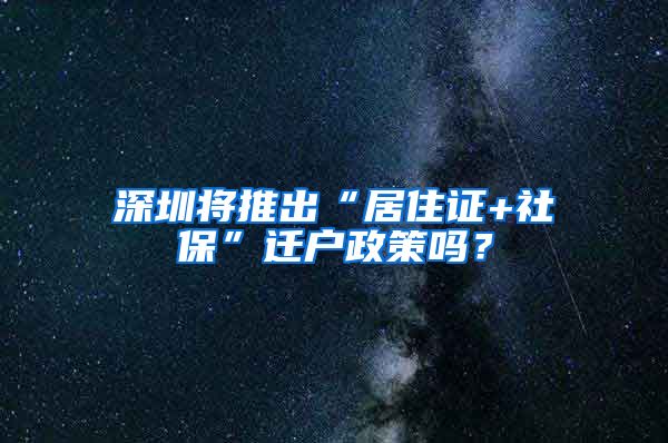 深圳将推出“居住证+社保”迁户政策吗？