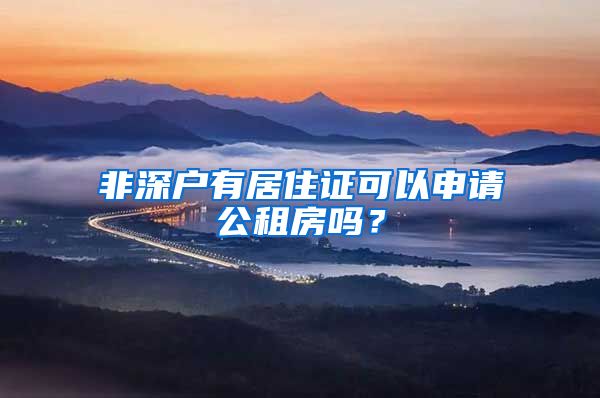 非深户有居住证可以申请公租房吗？