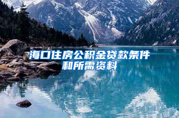 海口住房公积金贷款条件和所需资料