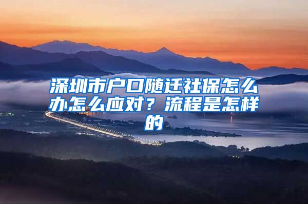 深圳市户口随迁社保怎么办怎么应对？流程是怎样的