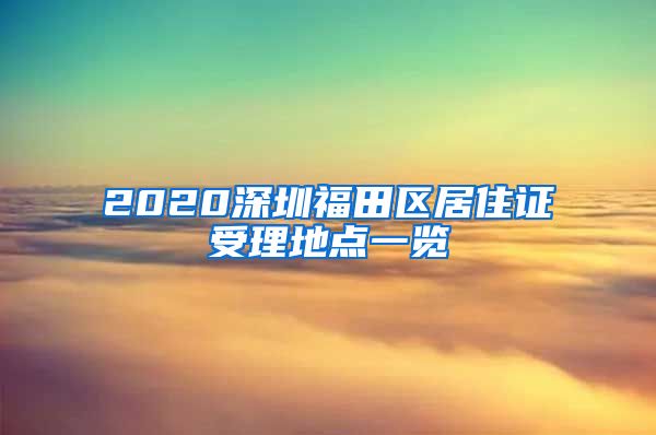 2020深圳福田区居住证受理地点一览