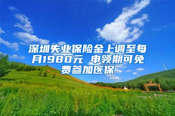 深圳失业保险金上调至每月1980元 申领期可免费参加医保