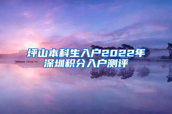 坪山本科生入户2022年深圳积分入户测评