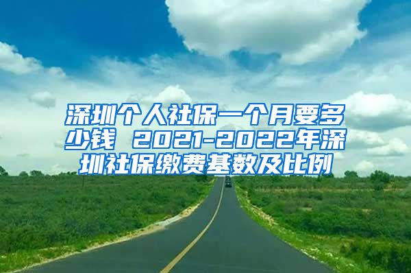 深圳个人社保一个月要多少钱 2021-2022年深圳社保缴费基数及比例