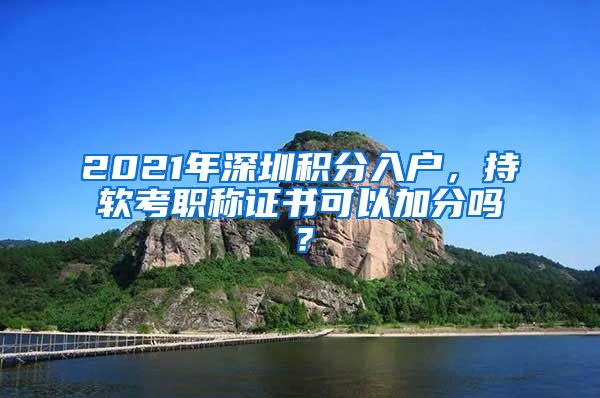 2021年深圳积分入户，持软考职称证书可以加分吗？