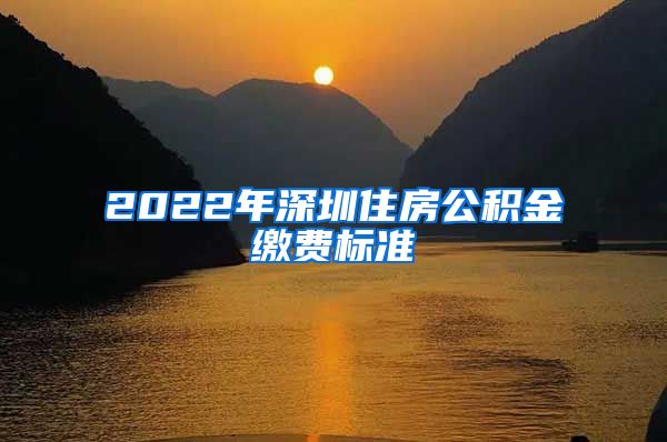 2022年深圳住房公积金缴费标准