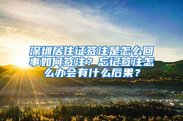 深圳居住证签注是怎么回事如何签注？忘记签注怎么办会有什么后果？